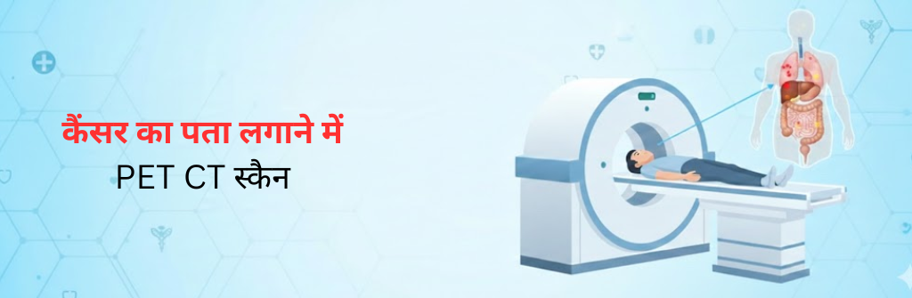 कैंसर का पता लगाने में PET CT स्कैन